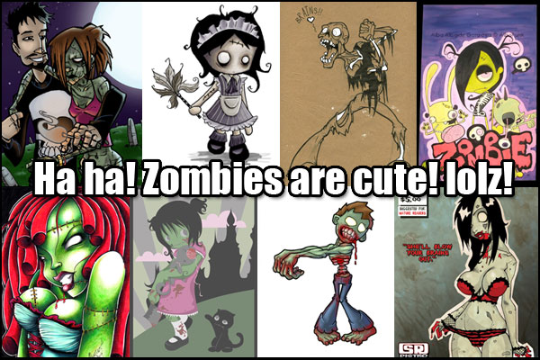 Ha ha! Zombies are cute! Lolz!!